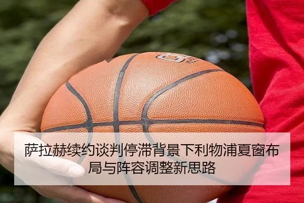 萨拉赫续约谈判停滞背景下利物浦夏窗布局与阵容调整新思路