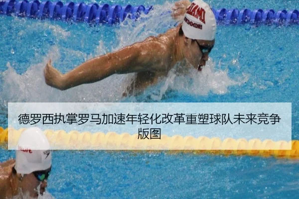 德罗西执掌罗马加速年轻化改革重塑球队未来竞争版图