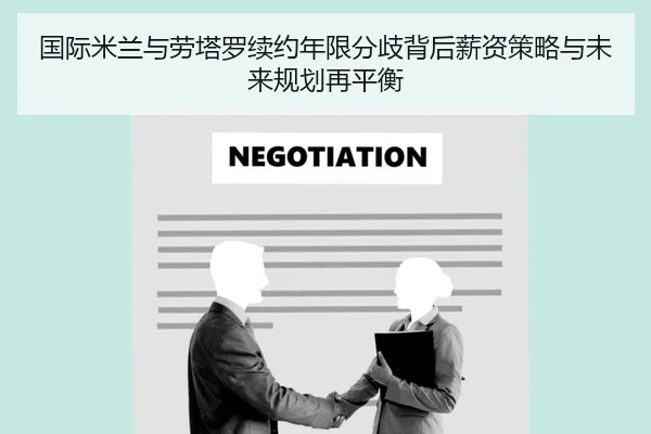国际米兰与劳塔罗续约年限分歧背后薪资策略与未来规划再平衡