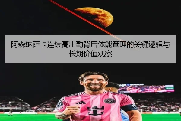 阿森纳萨卡连续高出勤背后体能管理的关键逻辑与长期价值观察