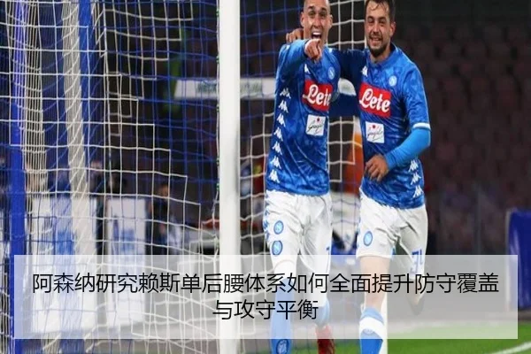 阿森纳研究赖斯单后腰体系如何全面提升防守覆盖与攻守平衡