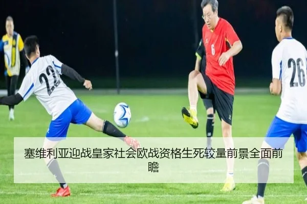 塞维利亚迎战皇家社会欧战资格生死较量前景全面前瞻