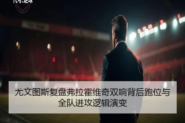 尤文图斯复盘弗拉霍维奇双响背后跑位与全队进攻逻辑演变