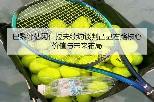 巴黎评估阿什拉夫续约谈判凸显右路核心价值与未来布局