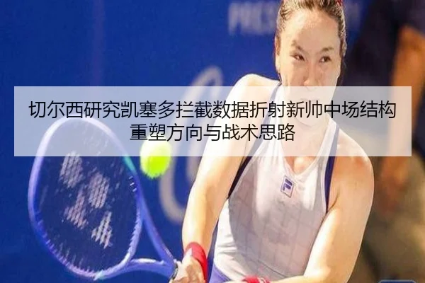 切尔西研究凯塞多拦截数据折射新帅中场结构重塑方向与战术思路