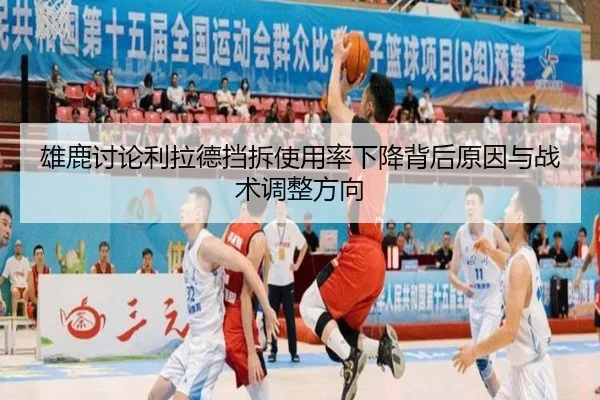雄鹿讨论利拉德挡拆使用率下降背后原因与战术调整方向