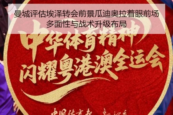 曼城评估埃泽转会前景瓜迪奥拉着眼前场多面性与战术升级布局