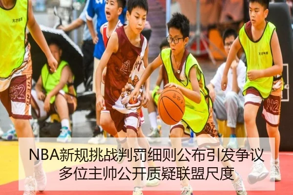 NBA新规挑战判罚细则公布引发争议多位主帅公开质疑联盟尺度
