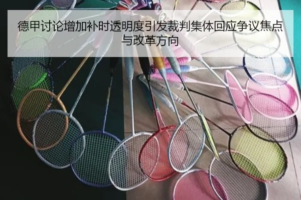 德甲讨论增加补时透明度引发裁判集体回应争议焦点与改革方向